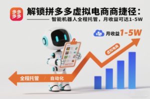 解锁拼多多虚拟电商捷径：智能机器人全程托管，月收益可达1-5W【揭秘】-赚钱驿站