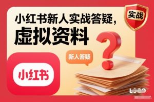 小红书新人实战答疑，小红书虚拟资料项目实战答疑-赚钱驿站