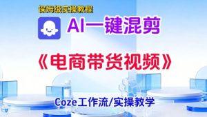 一键生成《电商带货混剪》短视频,实操搭建教学课,通俗易懂,包教包会-赚钱驿站