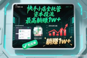 【快手小店全托管】资本投流,包出单,最高躺賺1w+【揭秘】-赚钱驿站
