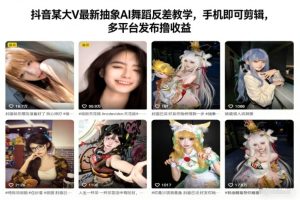 抖音某大V最新抽象AI舞蹈反差教学,手机即可剪辑,多平台发布撸收益-赚钱驿站