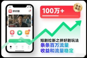 短剧拉新之拼好剧玩法,条条百万流量,收益和流量稳定-赚钱驿站