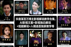 抖音某百万博主影视解说教学合集,AI影视文案+影视独白解说+短剧解说+入精选签独家教学等-赚钱驿站