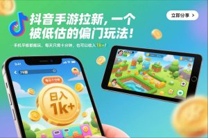 抖音手游拉新,一个被低估的偏门玩法!手机平板都能玩,每天只需十分钟,也可以收入1k+【揭秘】-赚钱驿站