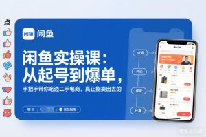 闲鱼实操课:从起号到爆单,手把手带你吃透二手电商,真正能卖出去的实战指南-赚钱驿站