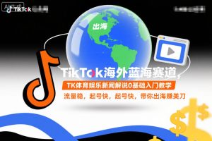 TikTok海外蓝海赛道，TK体育娱乐新闻解说0基础入门教学，流量稳，起号快，带你出海賺美刀-赚钱驿站