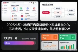 2025小红书电商开店卖货精细化实战教学2.0，不讲废话，小白7天快速学会，单店月利润2W-赚钱驿站