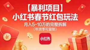 【暴利项目】小红书春节红包玩法月入5W的完整拆解（年货季可复制）-赚钱驿站