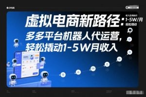 虚拟电商新路径：多多平台机器人代运营，轻松撬动1-5W月收入【揭秘】-赚钱驿站
