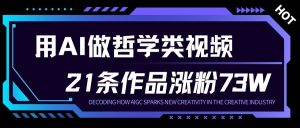 用AI做人生哲学短视频，23条作品涨粉73W，收益非常可观，月入1W+-赚钱驿站