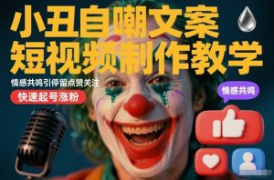 小丑自嘲文案短视频制作教学，情感共鸣引停留点赞关注，快速起号涨粉-赚钱驿站