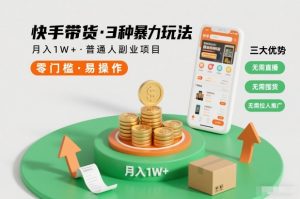 快手带货3种暴力玩法，月入1W+，无需直播、无需囤货、无需拉人推广，适合普通人副业项目-赚钱驿站