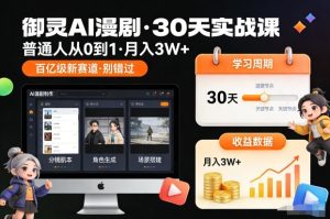 御灵AI漫剧30天实战课，普通人从0到1，月入3W+，别错过这个百亿级新赛（更新中）-赚钱驿站