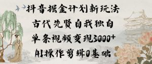 抖音掘金计划新玩法，古代先贤自我独白，单条视频变现1k+，AI操作剪辑0基础-赚钱驿站