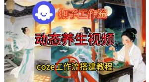 Coze扣子智能体工作流一键生成《健康养生动态》视频，实操搭建教学通俗易懂-赚钱驿站