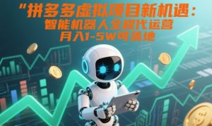 拼多多虚拟项目新机遇：智能机器人全程代运营，月入1-5W可落地【揭秘】-赚钱驿站