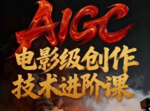 AIGC电影级创作进阶课，技术赋能下的影像革命-赚钱驿站