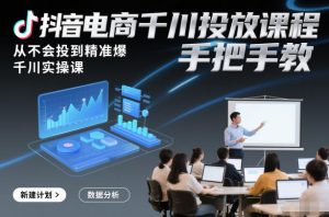 抖音电商千川投放课程，从不会投到精准爆，千川实操课，手把手教-赚钱驿站