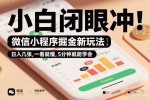 微信小程序掘金新玩法，日入几张，一看就懂，5分钟就能学会，小白闭眼冲【揭秘】-赚钱驿站