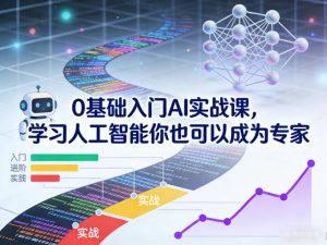 0基础入门AI实战课，学习人工智能你也可以成为专家-赚钱驿站