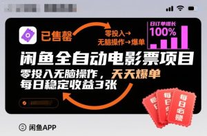闲鱼全自动电影票项目，零投入无脑操作，天天爆单，每日稳定收益3张【揭秘】-赚钱驿站
