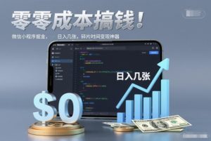 零成本搞钱，微信小程序掘金，简单易操作，日入几张，碎片时间变现神器【揭秘】-赚钱驿站