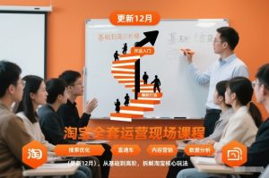 淘宝全套运营现场课程（更新12月），从基础到高阶，拆解淘宝核心玩法-赚钱驿站