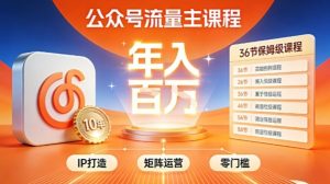 公众号流量主零门槛賺钱秘籍！覆盖全环节实战技巧，IP搭建+矩阵运营，月入几个W-赚钱驿站