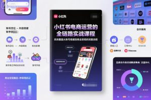 小红书电商运营的全链路实战课程，系统覆盖从账号搭建到商业变现的完整流程-赚钱驿站