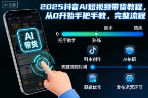 2025抖音AI短视频带货教程,从0开始手把手教,完整流程-赚钱驿站