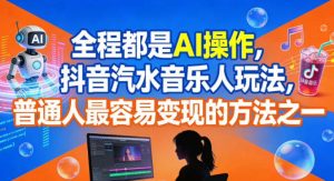 全程都是AI操作,抖音汽水音乐人玩法,普通人最容易变现的方法之一-赚钱驿站