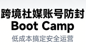 跨境社媒账号防封Boot Camp，低成本搞定社媒账号安全与长期运营-赚钱驿站