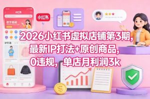 2026小红书虚拟店铺第3期,最新IP打法+原创商品,0违规,单店月利润3k+-赚钱驿站