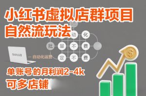 小红书虚拟店群项目，自然流玩法，批量自动化，稳定不费号，单账号的月利润2-4k，可多店矩阵-赚钱驿站