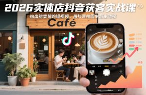 2026实体店抖音获客实战课，拍出能卖货的短视频，用抖音抢回生意主动权-赚钱驿站