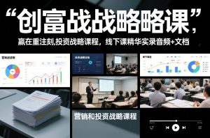创富战略课，赢在重注时刻，营销和投资战略课程，线下课精华实录音频+文档-赚钱驿站