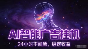 AI智能广告挂G项目，全自动化运行，电脑项目，无配置要求，单机150+收益，小白可速上手，可矩阵操作【揭秘】-赚钱驿站