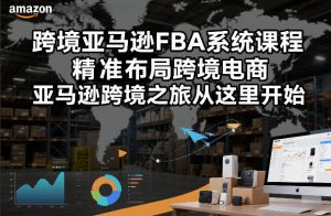 跨境亚马逊FBA系统课程，精准布局跨境电商，亚马逊跨境之旅从这里开始-赚钱驿站