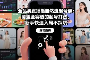 全品类直播自然流起号课：覆盖全赛道的起号打法，新手快速入局不踩坑-赚钱驿站