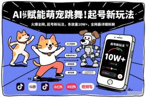AI赋能萌宠跳舞，火爆全网，起号新玩法，条条播放量10W+，全网最详细拆解-赚钱驿站