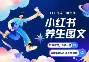 AI一键生成小红书养生图文，一刀不剪无需剪辑，可带书带素材带资料带徒弟，流量财富嘎嘎猛-赚钱驿站
