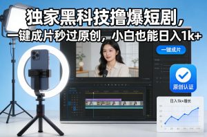 独家黑科技撸爆短剧，一键成片秒过原创，小白也能日入1k+【揭秘】-赚钱驿站