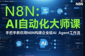 AI自动化大师课：手把手教你用N8N构建企业级AI Agent工作流-赚钱驿站