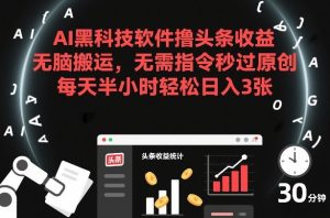 AI黑科技软件撸头条收益，无脑搬运，无需指令秒过原创，每天半小时轻松日入3张【揭秘】-赚钱驿站