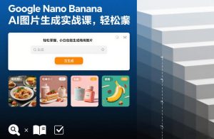 Google Nano Banana AI图片生成实战课，轻松掌握，小白也能生成商用图片-赚钱驿站