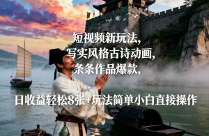 短视频新玩法，写实风格古诗动画，条条作品爆款，日收益轻松8张+玩法简单小白直接操作-赚钱驿站