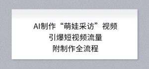 AI制作“萌娃采访”视频，引爆短视频流量，附制作全流程-赚钱驿站