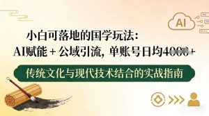小白可落地的国学玩法:AI赋能+公域引流,单账号日均4张-赚钱驿站