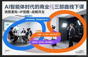 AI智能体时代的商业三部曲线下课，销售重构-IP觉醒-战略共生-赚钱驿站