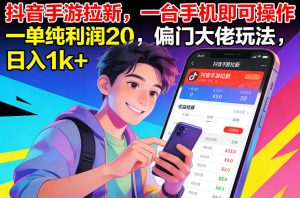 抖音手游拉新,一台手机即可操作,一单纯利润20,偏门大佬玩法,日入1k+【揭秘】-赚钱驿站